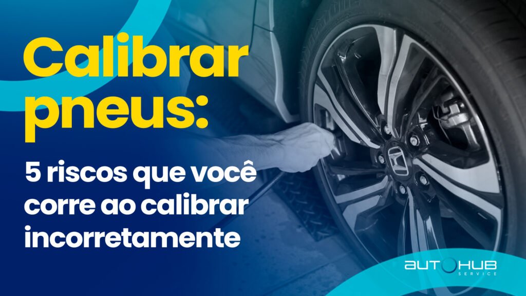 Autohub Service | Calibrar pneus: 5 riscos que você corre ao calibrar incorretamente