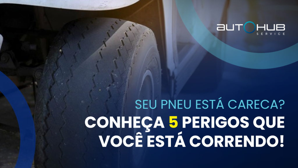 Autohub Service | Seu pneu está careca? Conheça 5 perigos que você está correndo!