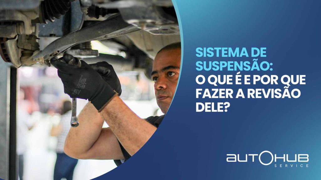 Mecânico da AutoHub fazendo a manutenção do sistema de suspensão de um carro, com o seguinte texto: Sistema de suspensão: o que é e por que fazer a revisão dele?