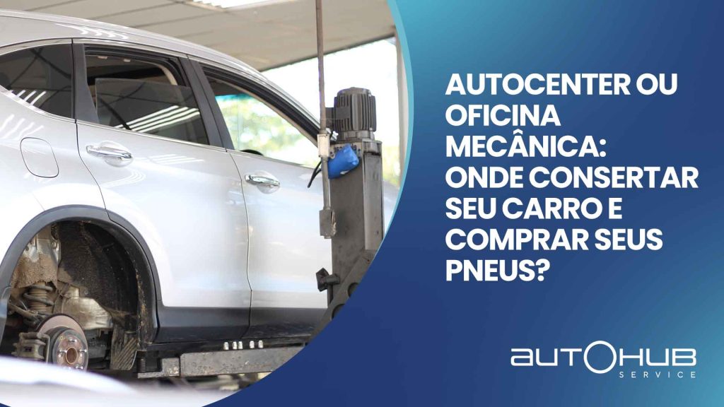 Carro suspenso em uma das unidades da AutoHub, passando por reparos, e o seguinte texto: Autocenter ou oficina mecânica: onde consertar seu carro e comprar seus pneus?